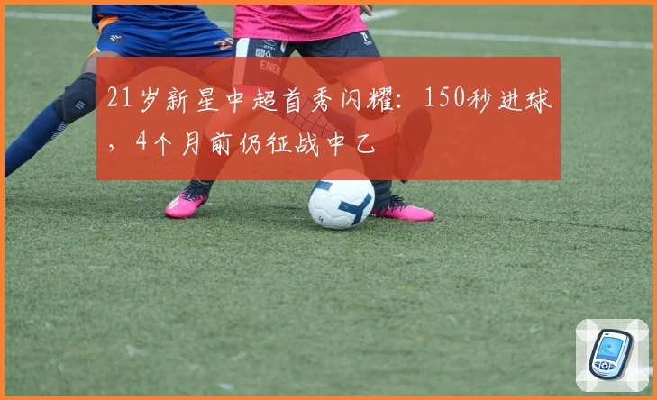 21岁新星中超首秀闪耀：150秒进球，4个月前仍征战中乙