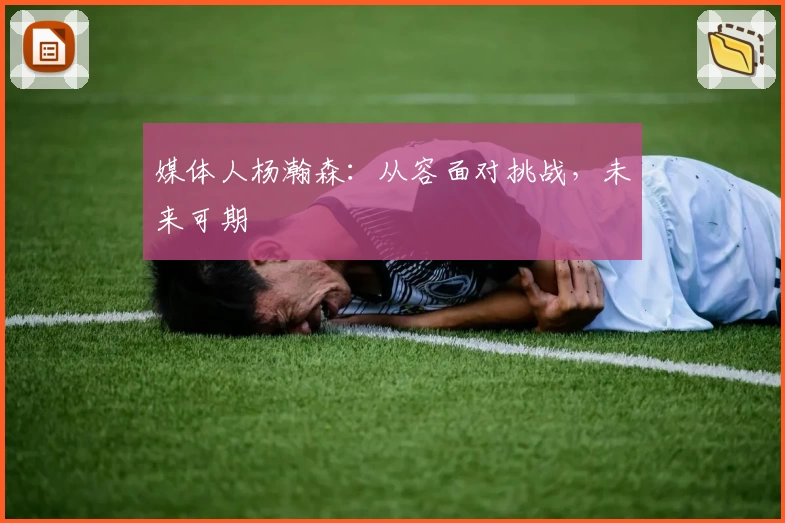 媒体人杨瀚森：从容面对挑战，未来可期