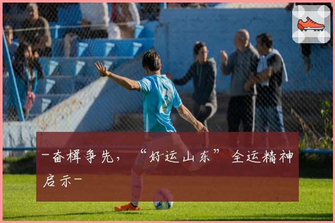 -奋楫争先,“好运山东”全运精神启示-