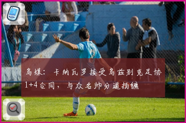 乌媒：卡纳瓦罗接受乌兹别克足协1+4合同，与众名帅分道扬镳