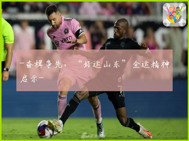 -奋楫争先，“好运山东”全运精神启示-