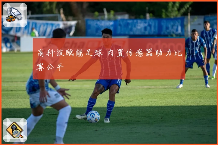 高科技赋能足球 内置传感器助力比赛公平