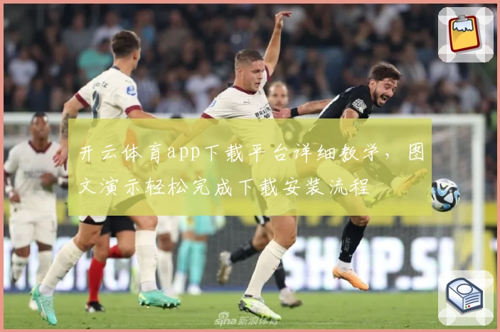 开云体育app下载平台详细教学，图文演示轻松完成下载安装流程