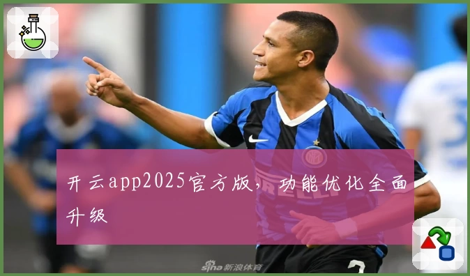 开云app2025官方版，功能优化全面升级