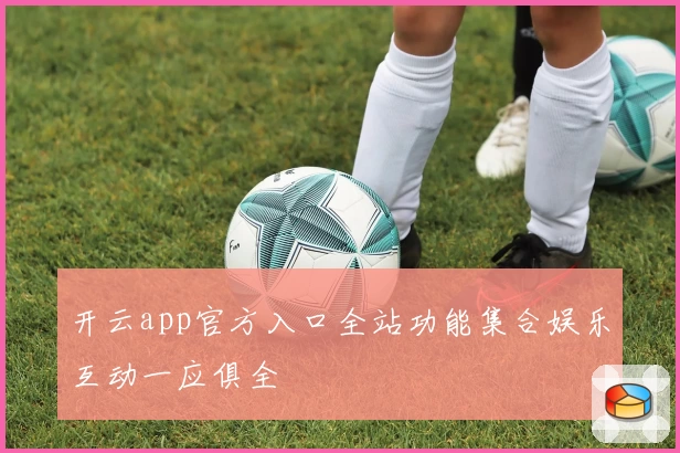 开云app官方入口全站功能集合娱乐互动一应俱全