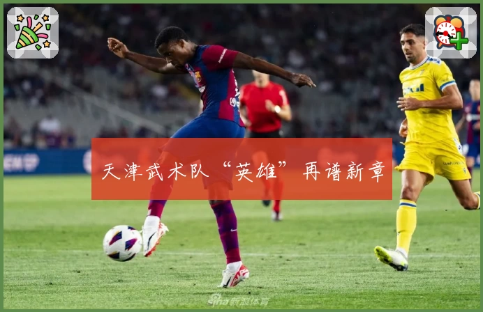 天津武术队“英雄”再谱新章