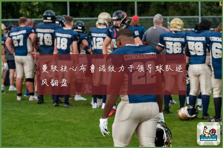 曼联核心布鲁诺致力于领导球队逆风翻盘