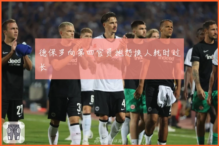 德保罗向第四官员抱怨换人耗时过长