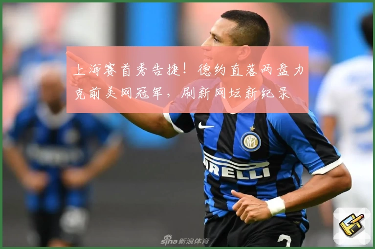 上海赛首秀告捷！德约直落两盘力克前美网冠军，刷新网坛新纪录