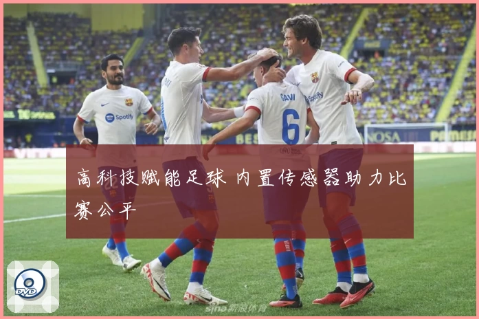 高科技赋能足球 内置传感器助力比赛公平