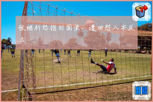 张继科怒指刘国梁，遭回怼八字反击