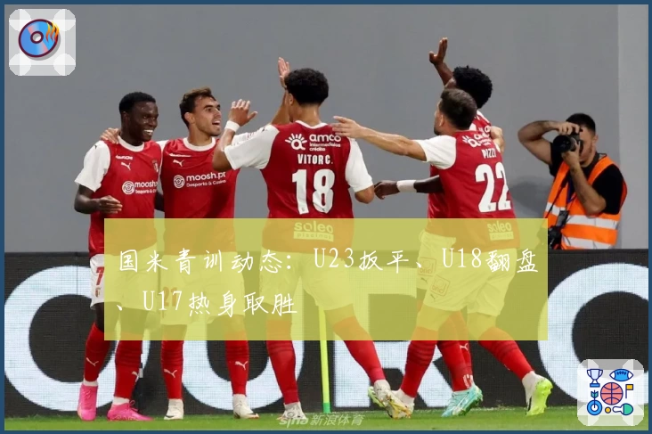 国米青训动态:U23扳平、U18翻盘、U17热身取胜