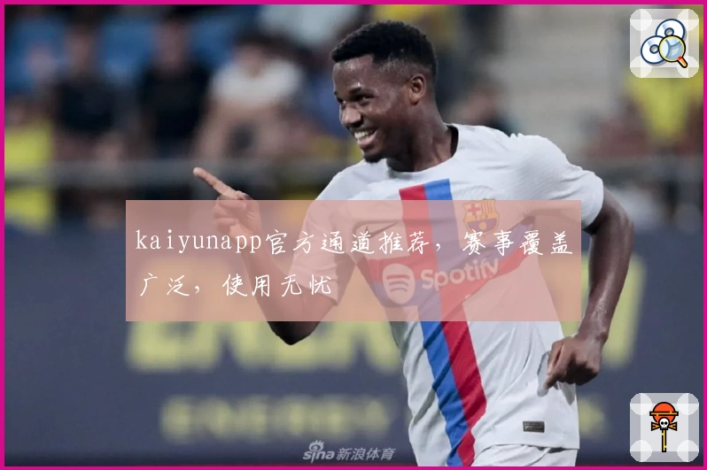 kaiyunapp官方通道推荐，赛事覆盖广泛，使用无忧